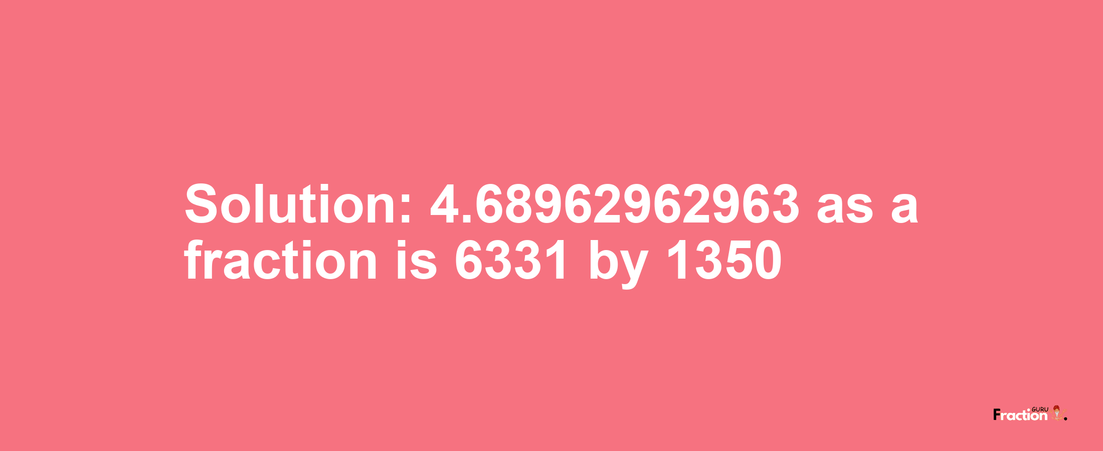 Solution:4.68962962963 as a fraction is 6331/1350